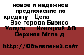 новое и надежное предложение по кредиту › Цена ­ 1 000 000 - Все города Бизнес » Услуги   . Ненецкий АО,Верхняя Мгла д.